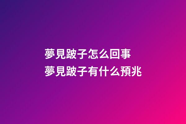 夢見跛子怎么回事 夢見跛子有什么預兆